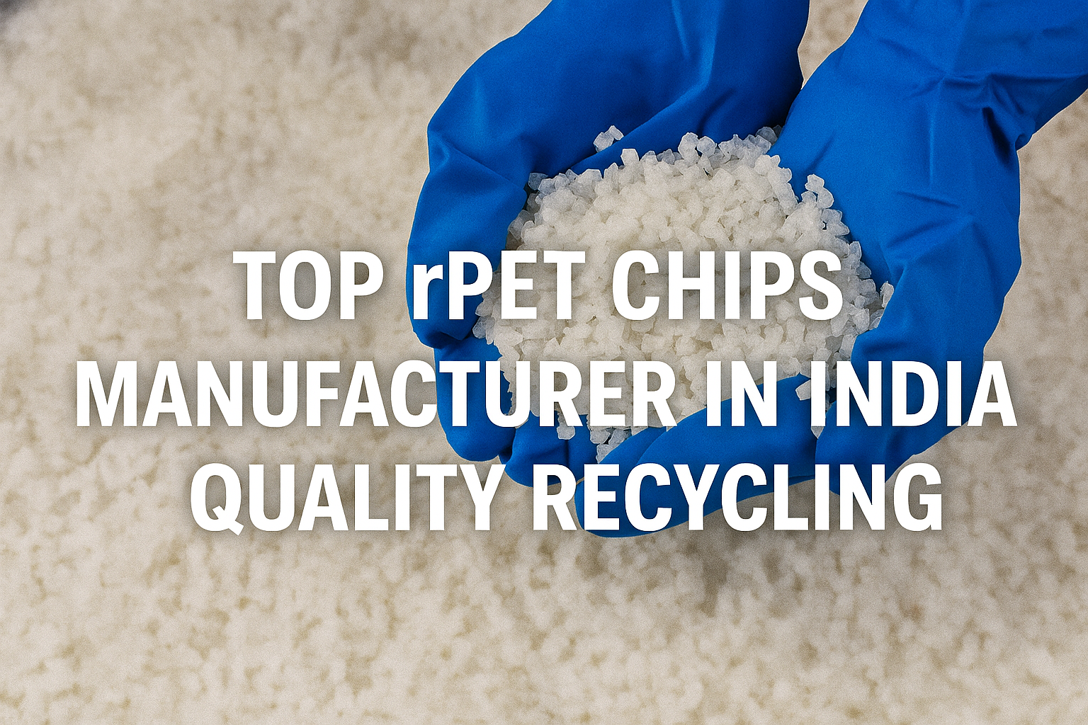 Top rPET Chips Manufacturer in India, Reliable & High-Quality PET Recycling Solutions