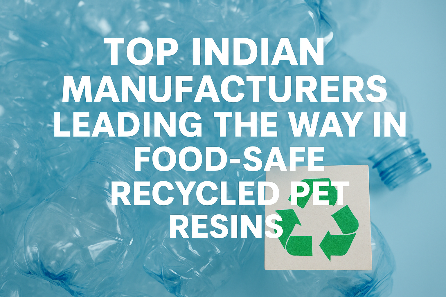 Top Indian Manufacturers Leading the Way in Food-Safe Recycled PET Resins